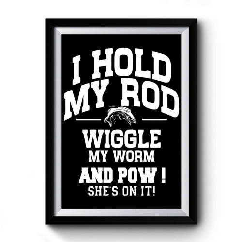 I Hold My Rod Wiggle My Worm Funny Fishing Premium Poster