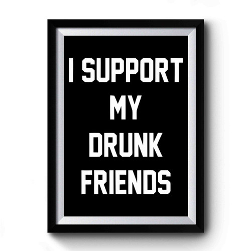 I Support My Drunk Friends Trendy Drinking Bar Saturday Night Party Premium Poster I Support My Drunk Friends Trendy Drinking Bar Saturday Night Party Premium Poster