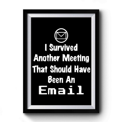 I Survived Another Meeting That Should Have Been An Email Workplace Humor Premium Poster