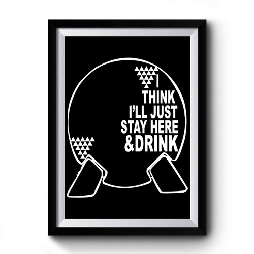 I Think I'll Just Stay Here And Drink Epcot World Showcase Disney Spaceship Earth Premium Poster