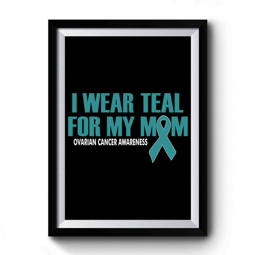 I Wear Teal For My Mother Ovarian Cancer Awareness Premium Poster