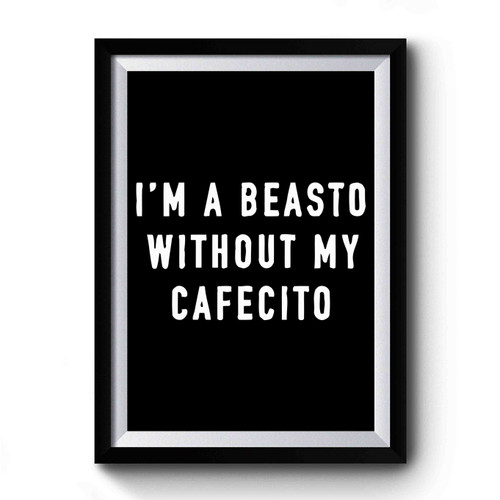 I'm A Beasto Without My Cafecito Premium Poster I'm A Beasto Without My Cafecito Premium Poster
