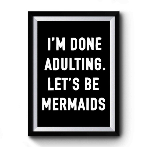 I'm Done Adulting Let's Be Mermaids Premium Poster