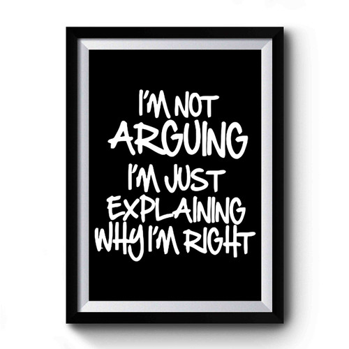 I'm Not Arguing I'm Just Explaining Why I'm Right 1 Premium Poster