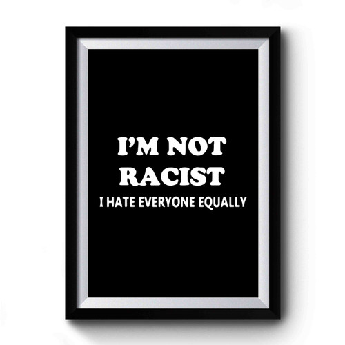 I'm Not Racist I Hate Everyone Equally Premium Poster