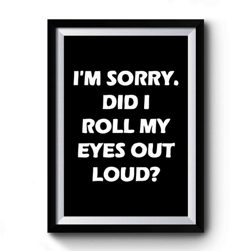 I'm Sorry Did I Roll My Eyes Out Loud Funny Sarcastic Sarcasm Premium Poster