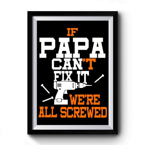 If Papa Can't Fix It We Are All Screwed Premium Poster