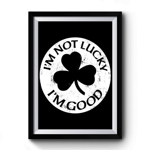 Im Not Lucky I'm Good Clover St Patricks Day Premium Poster