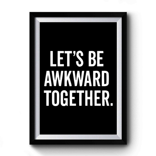 Let's Be Awkward Together Premium Poster