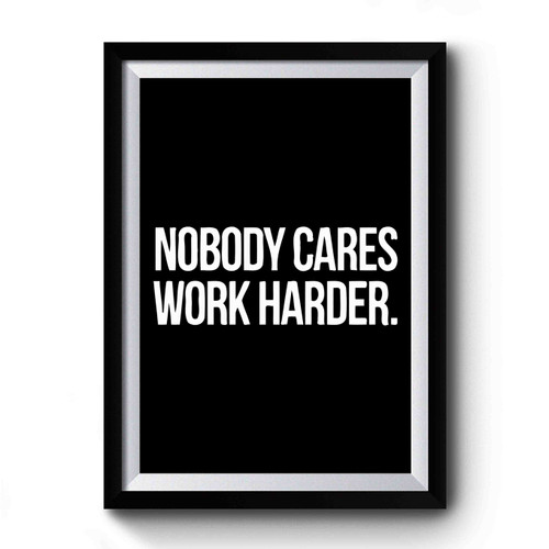 Nobody Cares Work Harder Motivational Quote Premium Poster