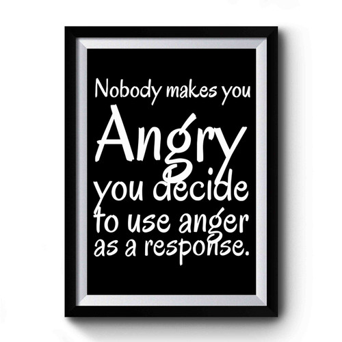 Nobody Makes You Angry You Decide To Use Anger As A Response Premium Poster