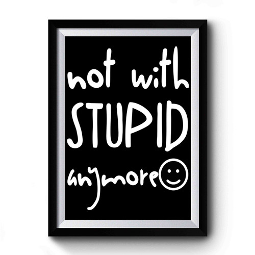 Not With Stupid Anymore Funny Premium Poster