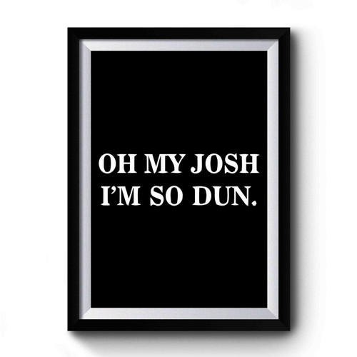 Oh My Josh I'm So Dun Quote Premium Poster