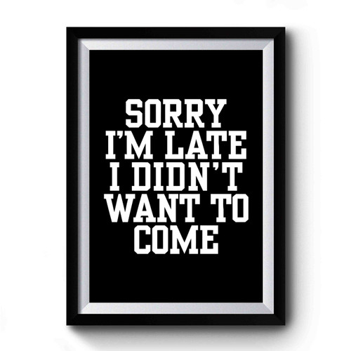 Sorry I'm Late I Didn't Want To Come Funny Sayings Premium Poster