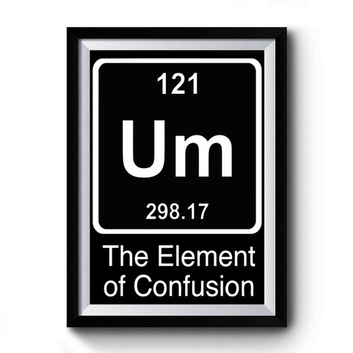 The Element Of Confusion Funny Science Astronomy Chemistry Premium Poster