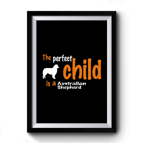 The Perfect Child Is A Australian Shepherd Premium Poster