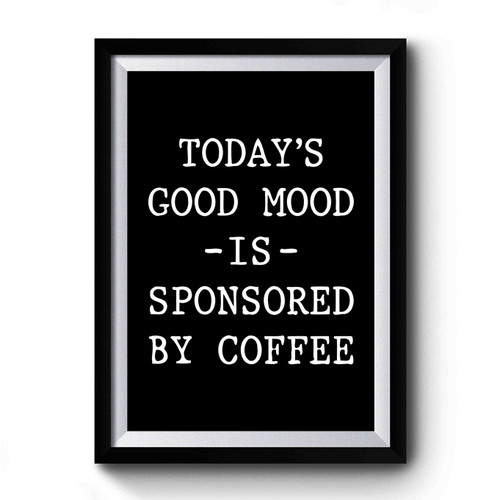 Today's Good Mood Is Sponsored By Coffee Premium Poster