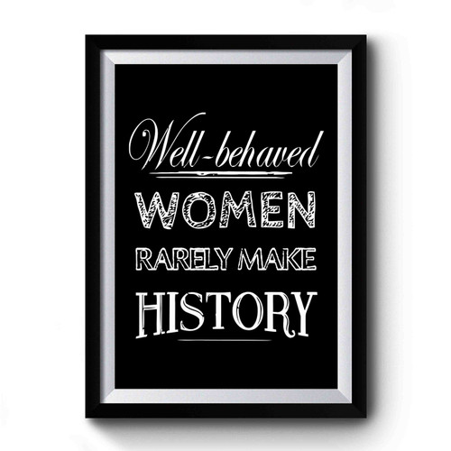 Well Behaved Women Rarely Make History Premium Poster
