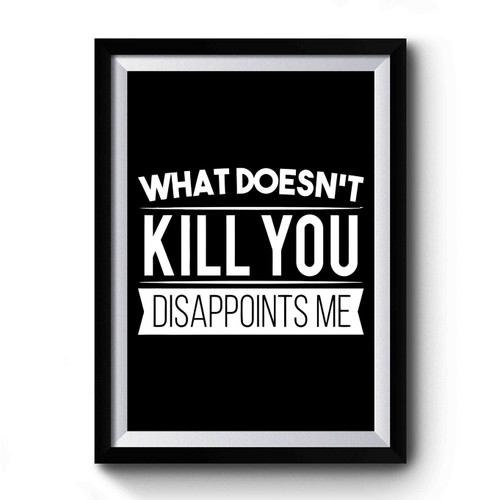 What Doesn't Kill You Disappoints Me Premium Poster