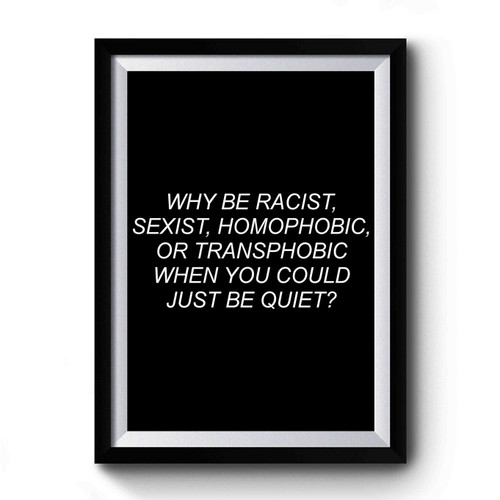 Why Be Racist When You Could Just Be Quiet 1 Premium Poster