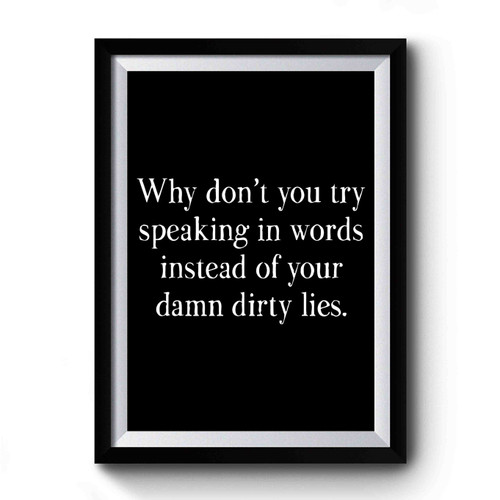 Why Don't You Try Speaking In Words Instead Of Your Damn Dirty Lies Premium Poster