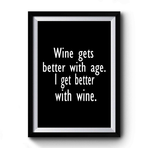 Wine Gets Better With Age I Get Better With Wine 1 Premium Poster