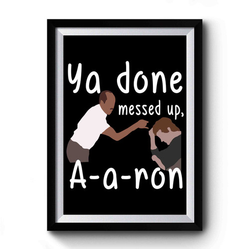 Ya Done Messed Up A- A- Ron Premium Poster