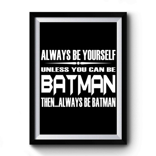 Always Be Yourself Unless You Can Be Batman Then Always Be Batman Premium Poster