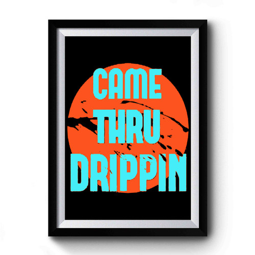 Came Thru Drippin Premium Poster