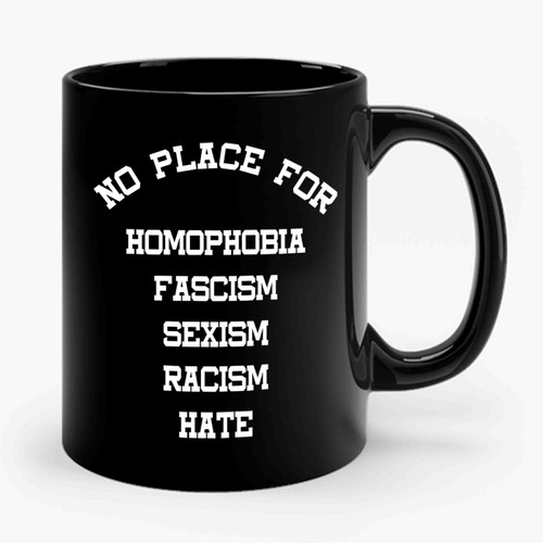 No Place For Homophobia Fascism Sexism Racism Hate Ceramic Mug