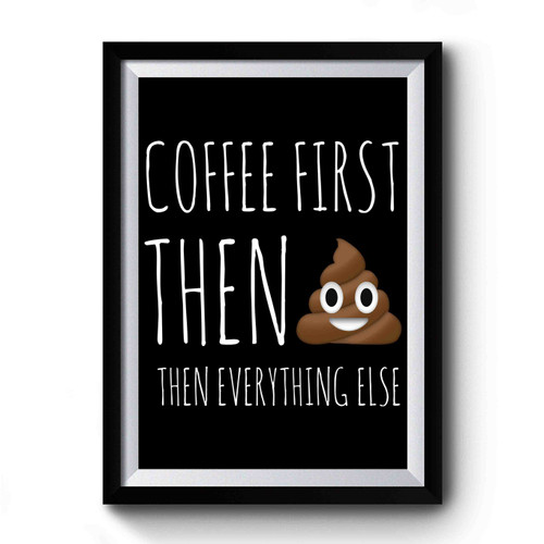 Coffee First Then Poop Then Everything Else Premium Poster