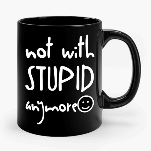 Not With Stupid Anymore Funny Ceramic Mug