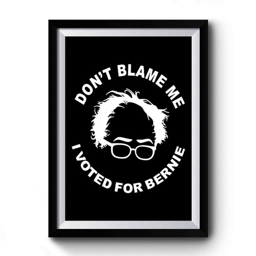 Don't Blame Me I Voted For Bernie Premium Poster