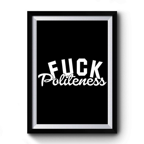 Fuck Politeness Premium Poster