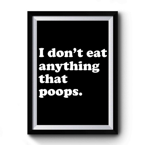 I Don't Eat Anything That Poops Premium Poster