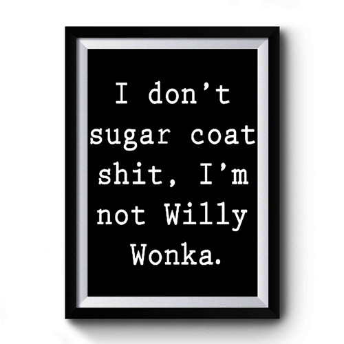 I Don't Sugar Coat Shit, I'm Not Willy Wonka Premium Poster