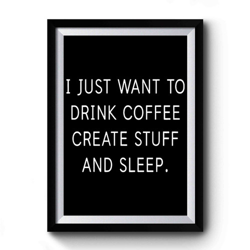 I Just Want To Drink Coffee Create Stuff And Sleep Premium Poster