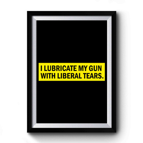 I Lubricate My Guns With Liberal Tears Quote Premium Poster