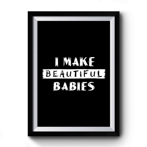 I Make Beautiful Babies Funny Daddy Premium Poster