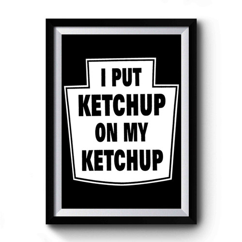 I Put Ketchup On My Ketchup 1 Premium Poster