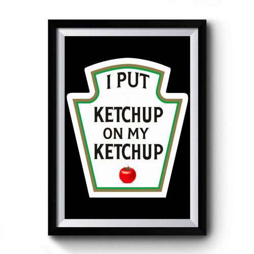 I Put Ketchup On My Ketchup Premium Poster