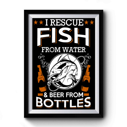 I Rescue Fish From Water And Beer From Bottles Premium Poster