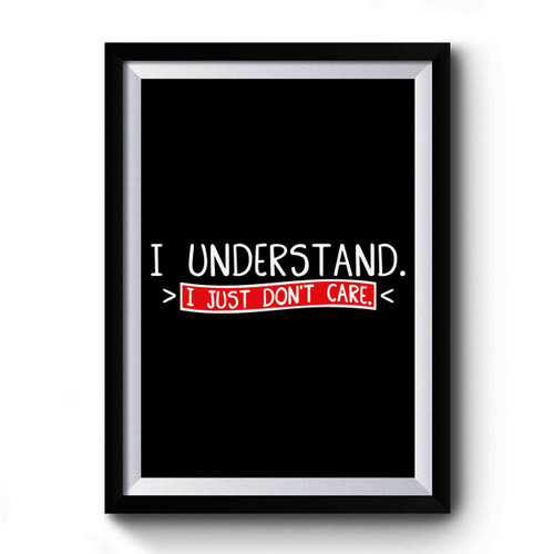 I Understand I Just Don't Care Premium Poster
