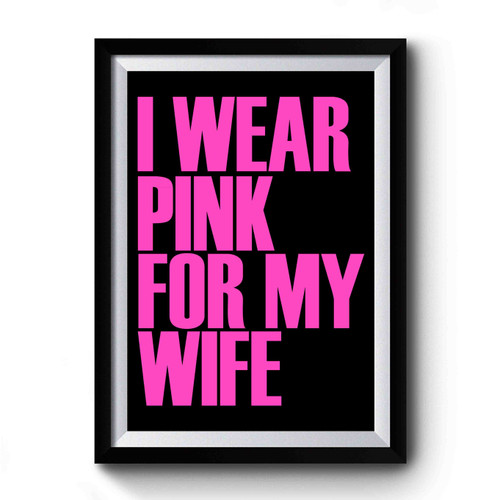 I Wear Pink For My Wife Awareness Support Premium Poster