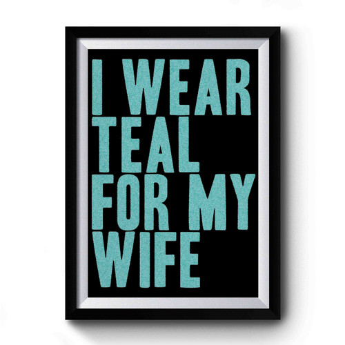 I Wear Teal For My Wife Awareness Support Premium Poster