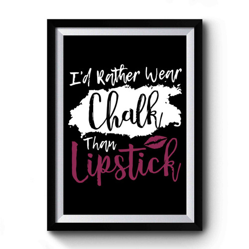 I'd Rather Wear Chalk Than Lipstick Premium Poster