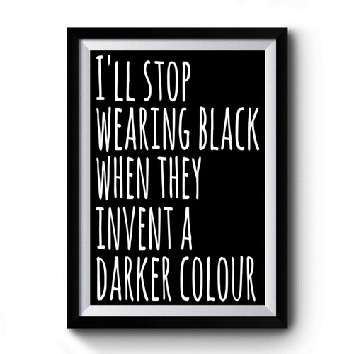 I'll Stop Wearing Black When They Invent A Darker Colour Premium Poster