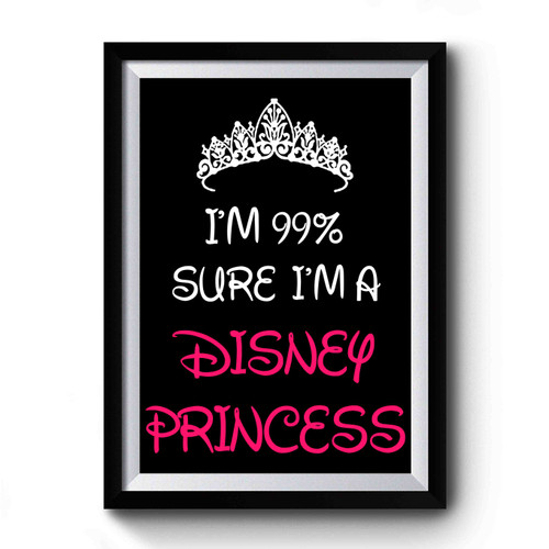 I'm 99% Sure I'm A Disney Princess Premium Poster
