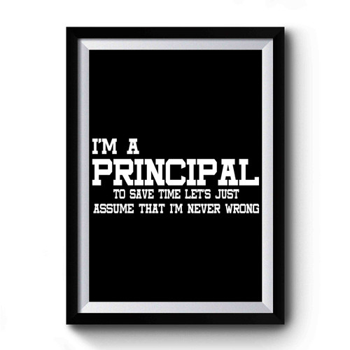 I'm A Principal To Save Time Let's Just Assume That I'm Never Wrong Premium Poster