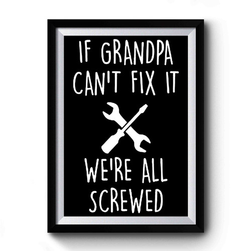 If Grandpa Can't Fix It We're All Screwed Premium Poster